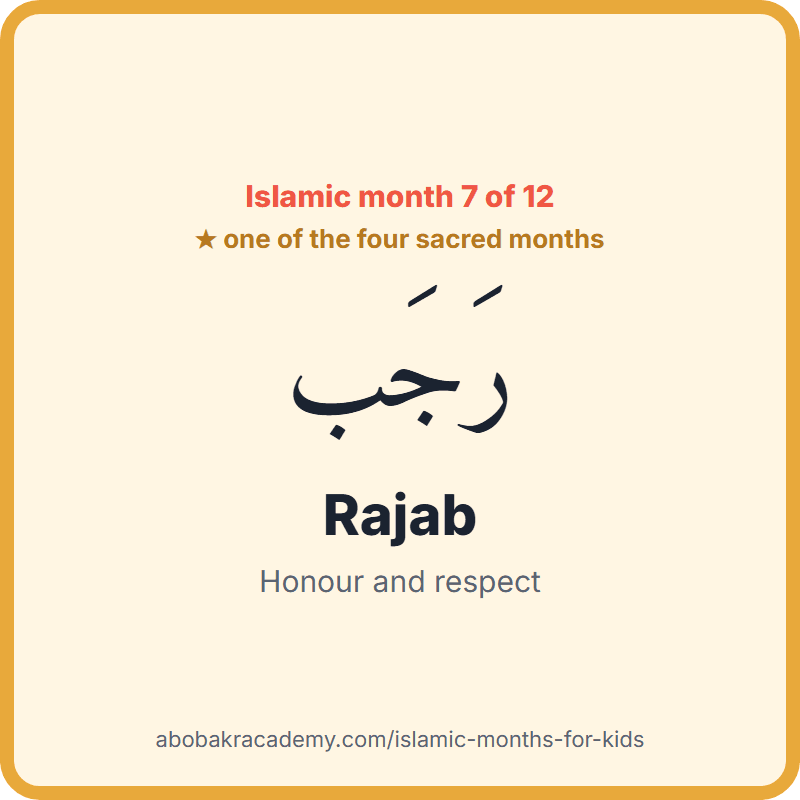 Rajab in Arabic, رَجَب, the seventh month of the Islamic year and one of the four sacred months. The name means: honour and respect.